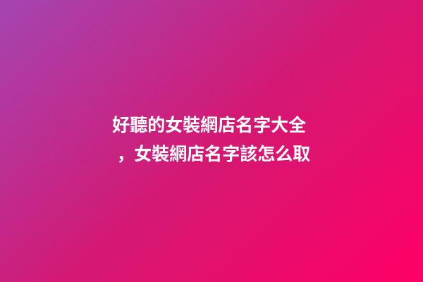 好聽的女裝網店名字大全，女裝網店名字該怎么取